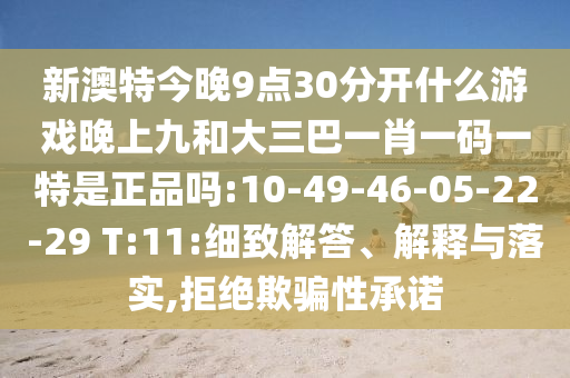 新澳特今晚9點(diǎn)30分開什么游戲晚上九和大三巴一肖一碼一特是正品嗎:10-49-46-05-22-29 T:11:細(xì)致解答、解釋與落實(shí),拒絕欺騙性承諾