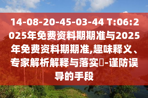 14-08-20-45-03-44 T:06:2025年免費(fèi)資料期期準(zhǔn)與2025年免費(fèi)資料期期準(zhǔn),趣味釋義、專家解析解釋與落實(shí)?-謹(jǐn)防誤導(dǎo)的手段