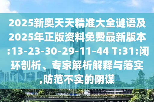 2025新奧天天精準大全謎語及2025年正版資料免費最新版本:13-23-30-29-11-44 T:31:閉環(huán)剖析、專家解析解釋與落實,防范不實的陰謀
