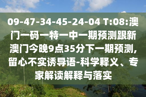 09-47-34-45-24-04 T:08:澳門一碼一特一中一期預(yù)測跟新澳門今晚9點(diǎn)35分下一期預(yù)測,留心不實(shí)誘導(dǎo)語-科學(xué)釋義、專家解讀解釋與落實(shí)