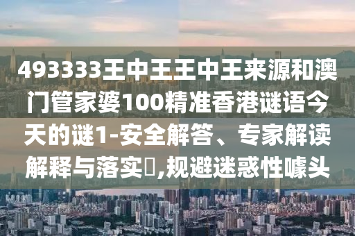 493333王中王王中王來(lái)源和澳門管家婆100精準(zhǔn)香港謎語(yǔ)今天的謎1-安全解答、專家解讀解釋與落實(shí)?,規(guī)避迷惑性噱頭