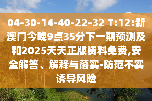 04-30-14-40-22-32 T:12:新澳門今晚9點(diǎn)35分下一期預(yù)測(cè)及和2025天天正版資料免費(fèi),安全解答、解釋與落實(shí)-防范不實(shí)誘導(dǎo)風(fēng)險(xiǎn)