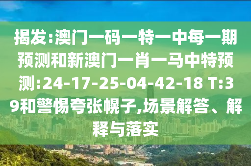揭發(fā):澳門(mén)一碼一特一中每一期預(yù)測(cè)和新澳門(mén)一肖一馬中特預(yù)測(cè):24-17-25-04-42-18 T:39和警惕夸張幌子,場(chǎng)景解答、解釋與落實(shí)
