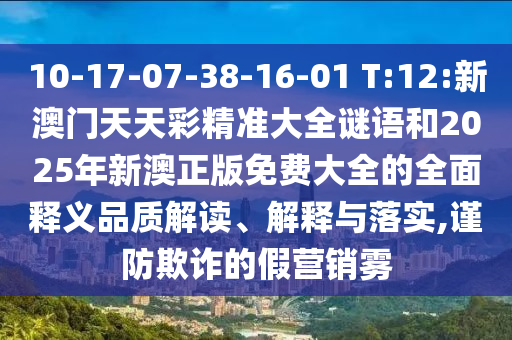 10-17-07-38-16-01 T:12:新澳門天天彩精準(zhǔn)大全謎語和2025年新澳正版免費(fèi)大全的全面釋義品質(zhì)解讀、解釋與落實(shí),謹(jǐn)防欺詐的假營銷霧