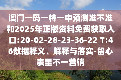 澳門一碼一特一中預(yù)測(cè)準(zhǔn)不準(zhǔn)和2025年正版資料免費(fèi)獲取入口:20-02-28-23-36-22 T:46數(shù)據(jù)釋義、解釋與落實(shí)-留心表里不一營(yíng)銷
