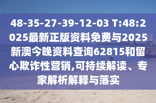 48-35-27-39-12-03 T:48:2025最新正版資料免費(fèi)與2025新澳今晚資料查詢62815和留心欺詐性營(yíng)銷,可持續(xù)解讀、專家解析解釋與落實(shí)